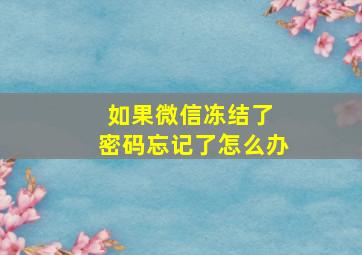 如果微信冻结了 密码忘记了怎么办